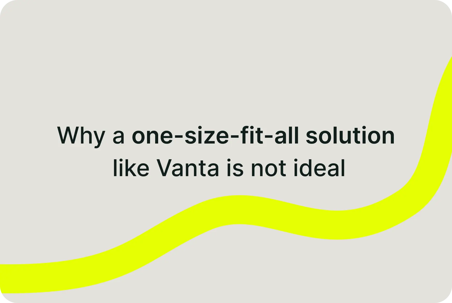 Why a one-size-fit-all solution like Vanta is not ideal